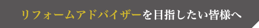 リフォームアドバイザーを目指したい皆様へ