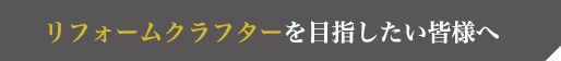 リフォームクラフターを目指したい皆様へ